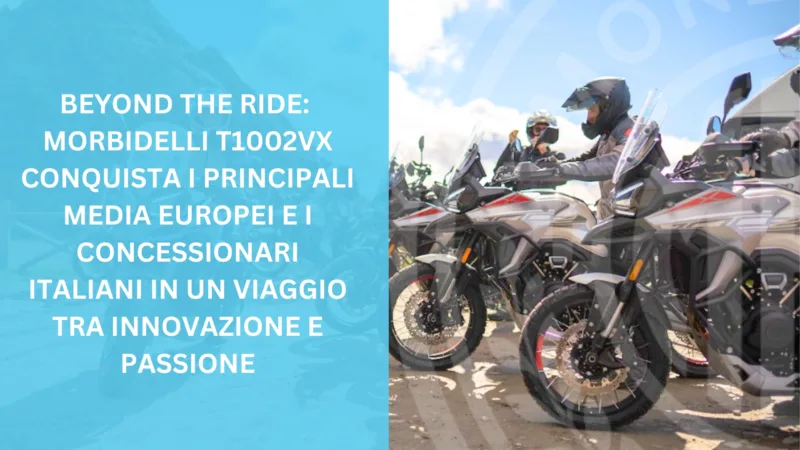 Beyond the Ride: Morbidelli T1002VX conquista i Principali Media Europei e i Concessionari Italiani in un viaggio tra innovazione e passione